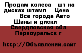 Продам колеса 4 шт на дисках штамп. › Цена ­ 4 000 - Все города Авто » Шины и диски   . Свердловская обл.,Первоуральск г.